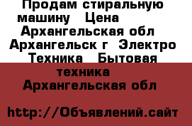 Продам стиральную машину › Цена ­ 3 500 - Архангельская обл., Архангельск г. Электро-Техника » Бытовая техника   . Архангельская обл.